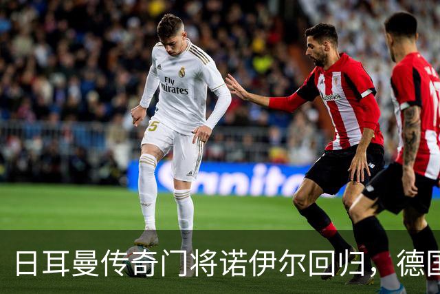 日耳曼传奇门将诺伊尔回归，德国队首秀对手曾负于中国男足