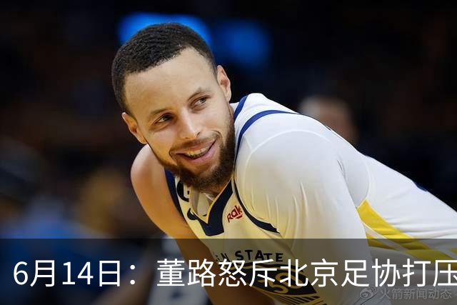 6月14日：董路怒斥北京足协打压，青训成绩为何无人问津？中国足球明明人才济济